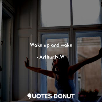  Wake up and wake... - Arthur.N.W - Quotes Donut