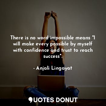 There is no word impossible means "I will make every possible by myself with confidence and trust to reach success".