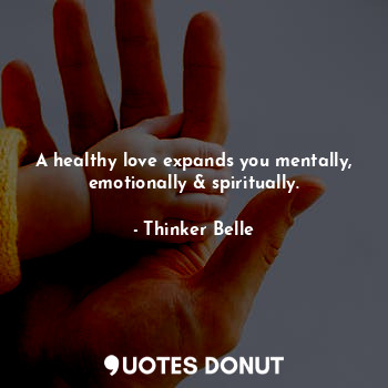 A healthy love expands you mentally, emotionally & spiritually.