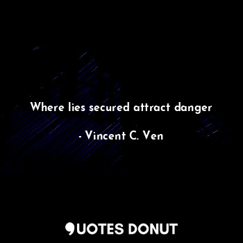  Where lies secured attract danger... - Vincent C. Ven - Quotes Donut