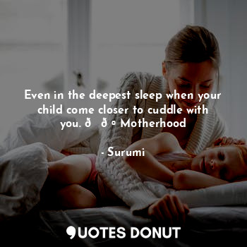 Even in the deepest sleep when your child come closer to cuddle with you. ??Motherhood