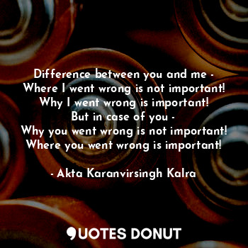  Difference between you and me -
Where I went wrong is not important!
Why I went ... - Akta Karanvirsingh Kalra - Quotes Donut