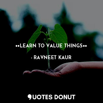  ••LEARN TO VALUE THINGS••... - RAVNEET KAUR - Quotes Donut