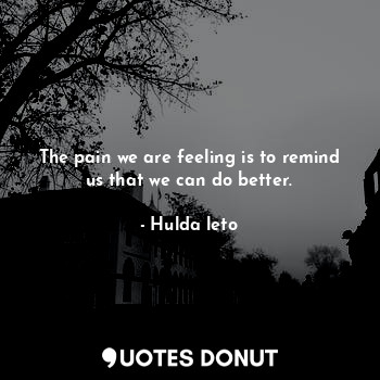  The pain we are feeling is to remind us that we can do better.... - Hulda leto - Quotes Donut