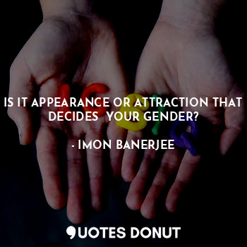 IS IT APPEARANCE OR ATTRACTION THAT DECIDES  YOUR GENDER?