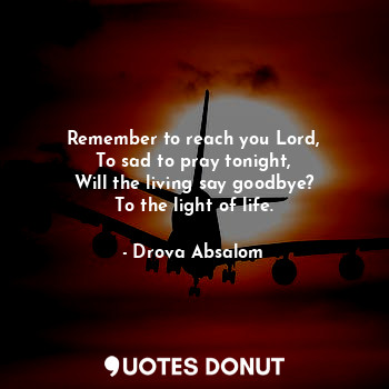  Remember to reach you Lord,
To sad to pray tonight,
Will the living say goodbye?... - Drova Absalom - Quotes Donut