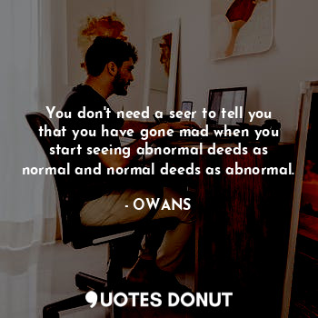  You don't need a seer to tell you that you have gone mad when you start seeing a... - OWANS - Quotes Donut