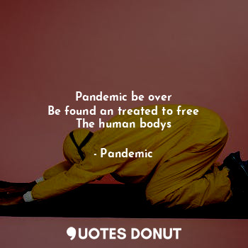  Pandemic be over
Be found an treated to free
The human bodys... - Pandemic - Quotes Donut