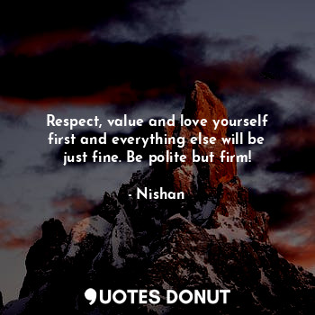  Respect, value and love yourself first and everything else will be just fine. Be... - Nishan - Quotes Donut