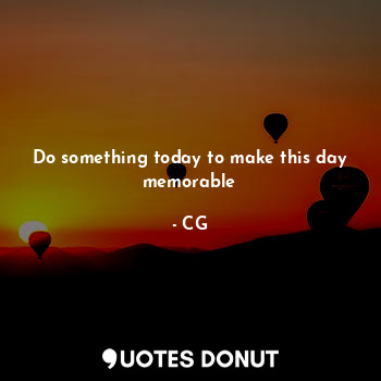 Do something today to make this day memorable