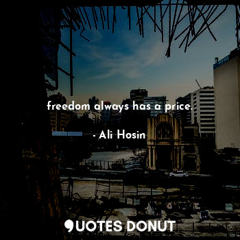  freedom always has a price.... - Ali Hosin - Quotes Donut
