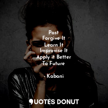  Past
Forgive It
Learn It
Improvise It
Apply it Better
To Future... - Kabani - Quotes Donut