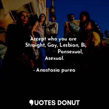  Accept who you are 
   Straight, Gay, Lesbian, Bi, 
                    Pansexua... - Anastasia purea - Quotes Donut