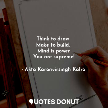 Think to draw 
Make to build, 
Mind is power
You are supreme!