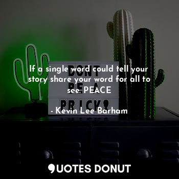  If a single word could tell your story share your word for all to see. PEACE... - Kevin Lee Barham - Quotes Donut