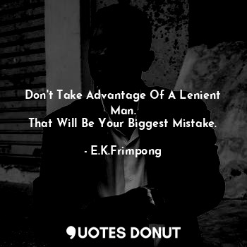  Don't Take Advantage Of A Lenient Man.
That Will Be Your Biggest Mistake.... - E.K.Frimpong - Quotes Donut