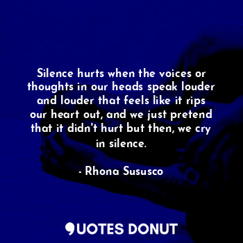  Silence hurts when the voices or thoughts in our heads speak louder and louder t... - Rhona Sususco - Quotes Donut