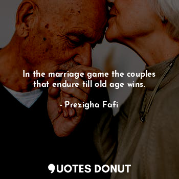  In the marriage game the couples that endure till old age wins.... - Prezigha Fafi - Quotes Donut