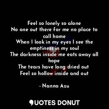  Feel so lonely so alone
No one out there for me no place to call home
When I loo... - Nanna Azu - Quotes Donut