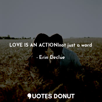  LOVE IS AN ACTION!not just a word... - Erin Declue - Quotes Donut