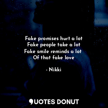  Fake promises hurt a lot
Fake people take a lot
Fake smile reminds a lot 
Of tha... - Nikki - Quotes Donut