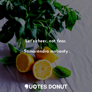  Let's cheer, not fear.... - Samarendra mohanty . - Quotes Donut