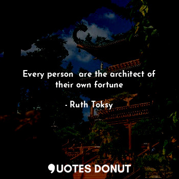  Every person  are the architect of their own fortune... - Ruth Toksy - Quotes Donut