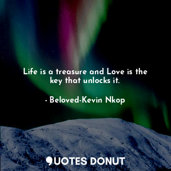  Life is a treasure and Love is the key that unlocks it.... - Beloved-Kevin Nkop - Quotes Donut