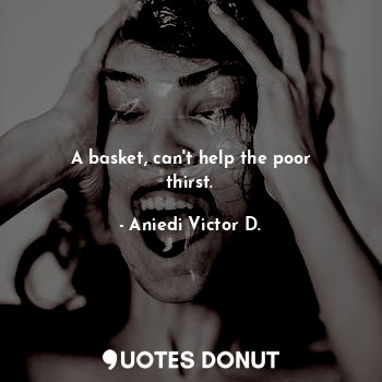  A basket, can't help the poor thirst.... - Aniedi Victor D. - Quotes Donut
