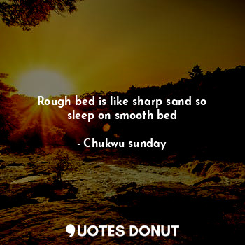  Rough bed is like sharp sand so sleep on smooth bed... - Maxkviper - Quotes Donut