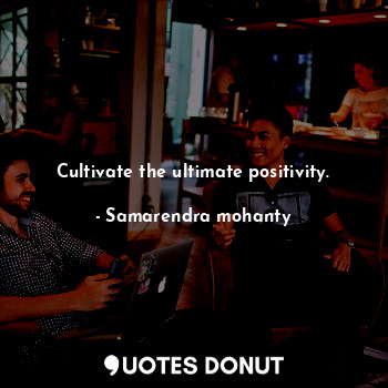  Cultivate the ultimate positivity.... - Samarendra mohanty - Quotes Donut