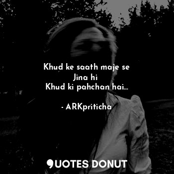  Khud ke saath maje se
Jina hi 
Khud ki pahchan hai...... - ARKpriticha - Quotes Donut