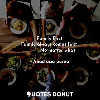  Family First
Family always comes first 
           No matter what... - Anastasia purea - Quotes Donut