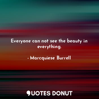  Everyone can not see the beauty in everything.... - Marcquiese Burrell - Quotes Donut