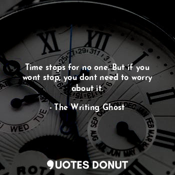  Time stops for no one. But if you wont stop, you dont need to worry about it.... - The Writing Ghost - Quotes Donut