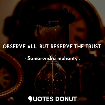 OBSERVE ALL, BUT RESERVE THE TRUST.