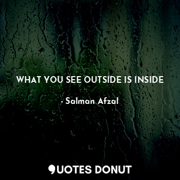  WHAT YOU SEE OUTSIDE IS INSIDE... - Salman Afzal - Quotes Donut