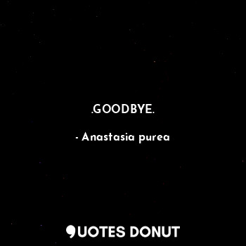  .GOODBYE.... - Anastasia purea - Quotes Donut