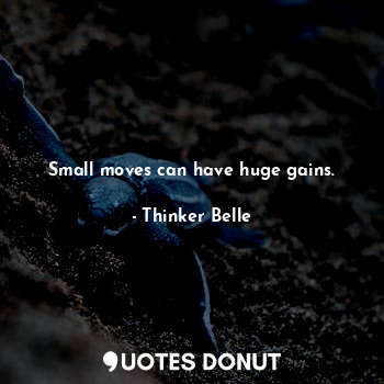  Small moves can have huge gains.... - Thinker Belle - Quotes Donut