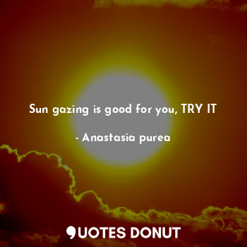 Sun gazing is good for you, TRY IT