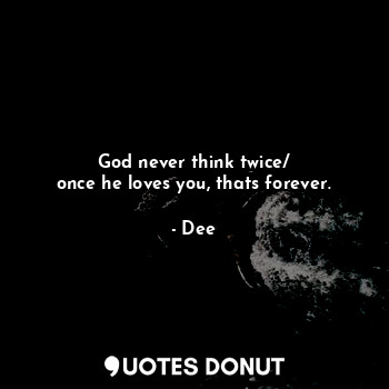  God never think twice/
once he loves you, thats forever.... - Dee - Quotes Donut