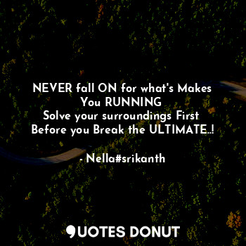  NEVER fall ON for what's Makes
You RUNNING 
Solve your surroundings First 
Befor... - Nella#srikanth - Quotes Donut