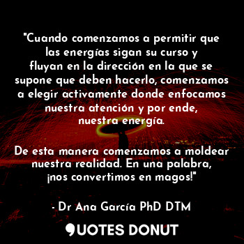  "Cuando comenzamos a permitir que las energías sigan su curso y fluyan en la dir... - Dr Ana García PhD DTM. - Quotes Donut