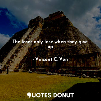 The loser only lose when they give up