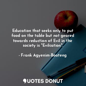  Education that seeks only to put food on the table but not geared towards reduct... - Frank Agyenim-Boateng - Quotes Donut