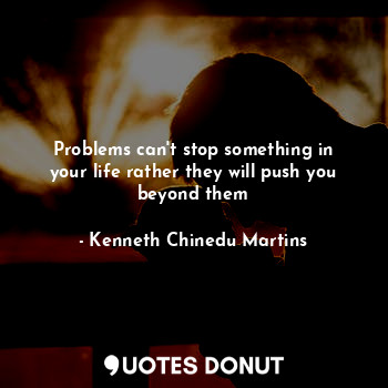  Problems can't stop something in your life rather they will push you beyond them... - Kenneth Chinedu Martins - Quotes Donut