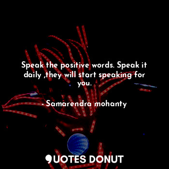  Speak the positive words. Speak it daily ,they will start speaking for you.... - Samarendra mohanty - Quotes Donut