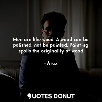  Men are like wood. A wood can be polished, not be painted. Painting spoils the o... - Arux - Quotes Donut