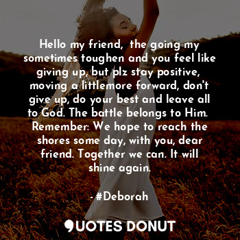  Hello my friend,  the going my sometimes toughen and you feel like giving up, bu... - #Deborah - Quotes Donut