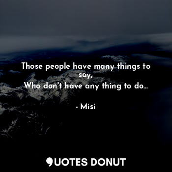Those people have many things to say,
Who don't have any thing to do...